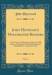 John Heywood's Manchester Readers, Vol. 4 : A New Series for Elementary Schools of All Grades, Compiled to Suit the Requirements of Standard IV, of the New Code (Classic Reprint)
