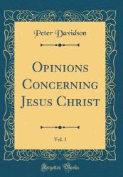 Opinions Concerning Jesus Christ, Vol. 1 (Classic Reprint)