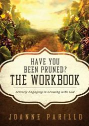 Have You Been Pruned? the Workbook : Actively Engaging in Growing with God