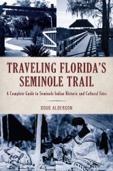 Traveling Florida's Seminole Trail : Complete Guide to Seminole Indian Historic and Cultural Sites