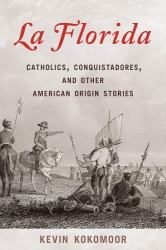 Florida : Catholics, Conquistadores, and Other American Origin Stories