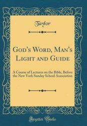 God's Word, Man's Light and Guide : A Course of Lectures on the Bible, Before the New York Sunday School Association (Classic Reprint)
