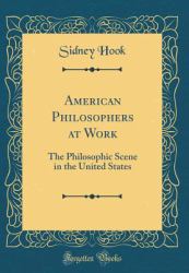 American Philosophers at Work : The Philosophic Scene in the United States (Classic Reprint)