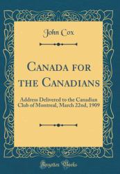 Canada for the Canadians : Address Delivered to the Canadian Club of Montreal, March 22nd, 1909 (Classic Reprint)