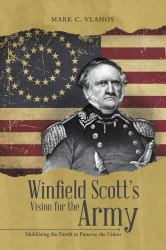 Winfield Scott's Vision for the Army : Mobilizing the North to Preserve the Union