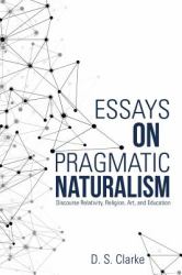 Essays on Pragmatic Naturalism : Discourse Relativity, Religion, Art, and Education