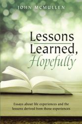 Lessons Learned, Hopefully : Essays about Life Experiences and the Lessons Derived from Those Experiences
