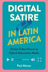 Digital Satire in Latin America : Online Video Humor As Hybrid Alternative Media
