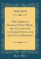 The American Seaman's Hymn Book, or a Collection of Sacred Songs, for the Use of Mariners (Classic Reprint)