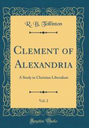 Clement of Alexandria, Vol. 2 : A Study in Christian Liberalism (Classic Reprint)