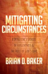 Mitigating Circumstances : A Detective's Stories of Forgiveness and the Fruit of God's Love