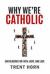 Why We're Catholic : Our Reasons for Faith, Hope, and Love