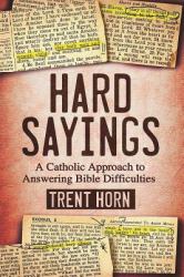 Hard Sayings : A Catholic Approach to Answering Bible Difficulties