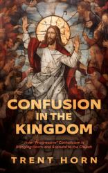 Confusion in the Kingdom : How 'Progressive' Catholicism Is Bringing Harm and Scandal to the Church