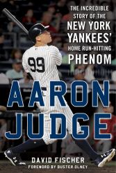 Aaron Judge : The Incredible Story of the New York Yankees' Home Run-Hitting Phenom
