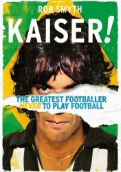 Kaiser! : The Greatest Footballer Never to Play Football