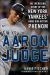 Aaron Judge : The Incredible Story of the New York Yankees' Home Run-Hitting Phenom