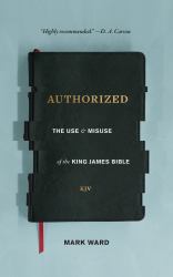Authorized : The Use and Misuse of the King James Bible