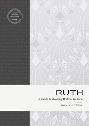 Ruth : A Guide to Reading Biblical Hebrew (an Intermediate Hebrew Reader's Edition with Exegetical and Syntactical Aids)