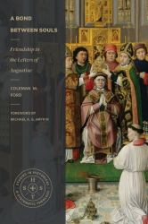 A Bond Between Souls : Friendship in the Letters of Augustine