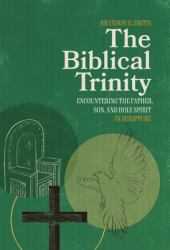 The Biblical Trinity : Encountering the Father, Son, and Holy Spirit in Scripture