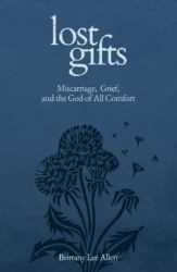 Lost Gifts : Miscarriage, Grief, and the God of All Comfort
