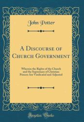 A Discourse of Church Government : Wherein the Rights of the Church and the Supremacy of Christian Princes Are Vindicated and Adjusted (Classic Reprint)