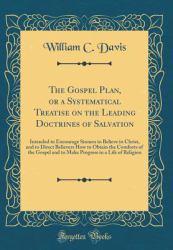The Gospel Plan, or a Systematical Treatise on the Leading Doctrines of Salvation : Intended to Encourage Sinners to Believe in Christ, and to Direct Believers How to Obtain the Comforts of the Gospel and to Make Progress in a Life of Religion