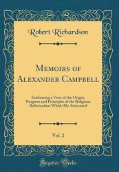 Memoirs of Alexander Campbell, Vol. 2 : Embracing a View of the Origin, Progress and Principles of the Religious Reformation Which He Advocated (Classic Reprint)