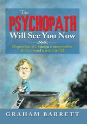 The Psychopath Will See You Now : Dispatches of a Foreign Correspondent from Around a Weird World