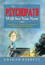 The Psychopath Will See You Now : Dispatches of a Foreign Correspondent from Around a Weird World