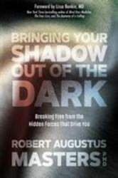 Bringing Your Shadow Out of the Dark : Breaking Free from the Hidden Forces That Drive You
