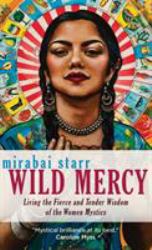 Wild Mercy : Living the Fierce and Tender Wisdom of the Women Mystics