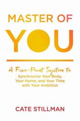 Master of You : A Five-Point System to Synchronize Your Body, Your Home, and Your Time with Your Ambition