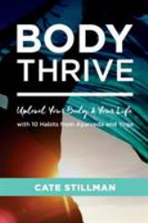 Body Thrive : Uplevel Your Body and Your Life with 10 Habits from Ayurveda and Yoga