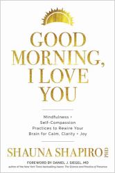 Good Morning, I Love You : Mindfulness and Self-Compassion Practices to Rewire Your Brain for Calm, Clarity, and Joy