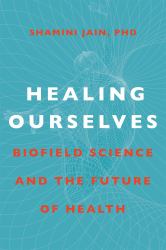 Healing Ourselves : Biofield Science and the Future of Health