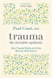 Trauma: the Invisible Epidemic : How Trauma Works and How We Can Heal from It