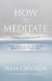 How to Meditate : A Practical Guide to Making Friends with Your Mind