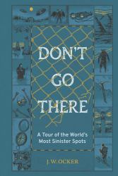 Don't Go There : A Tour of the World's Most Sinister Spots