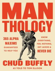 Man-Thology : 365 Alpha Maxims and Musings to Help You Know Everything, Feel Nothing, Get Jacked, and Never Die