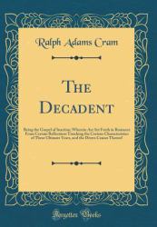 The Decadent : Being the Gospel of Inaction; Wherein Are Set Forth in Romance Form Certain Reflections Touching the Curious Characteristics of These Ultimate Years, and the Divers Causes Thereof (Classic Reprint)