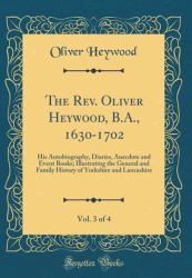 The REV. Oliver Heywood, B. A. , 1630-1702, Vol. 3 Of 4 : His Autobiography, Diaries, Anecdote and Event Books; Illustrating the General and Family History of Yorkshire and Lancashire (Classic Reprint)