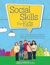 Social Skills for Kids : Over 75 Fun Games & Activities Fro Building Better Relationships, Problem Solving & Improving Communication