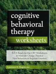 Cognitive Behavioral Therapy Worksheets : 65+ Ready-To-Use CBT Worksheets to Motivate Change, Practice New Behaviors & Regulate Emotion