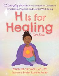 H Is for Healing Card Deck : 52 Everyday Practices to Strengthen Children's Emotional, Physical, and Mental Well-Being