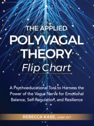The Applied Polyvagal Theory Flip Chart : A Psychoeducational Tool to Harness the Power of the Vagus Nerve for Emotional Balance, Self-Regulation, and Resilience