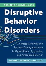 Treating Children with Disruptive Behavior Disorders : An Integrative Play and Systems Theory Approach to Oppositional, Aggressive, and Antisocial Behavior