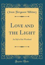 Love and the Light : An Idyl of the Westland (Classic Reprint)