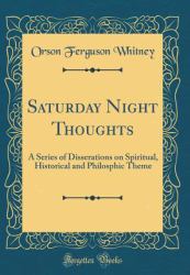 Saturday Night Thoughts : A Series of Disserations on Spiritual, Historical and Philosphic Theme (Classic Reprint)